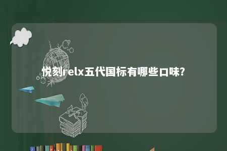 悦刻relx五代国标有哪些口味�？ 